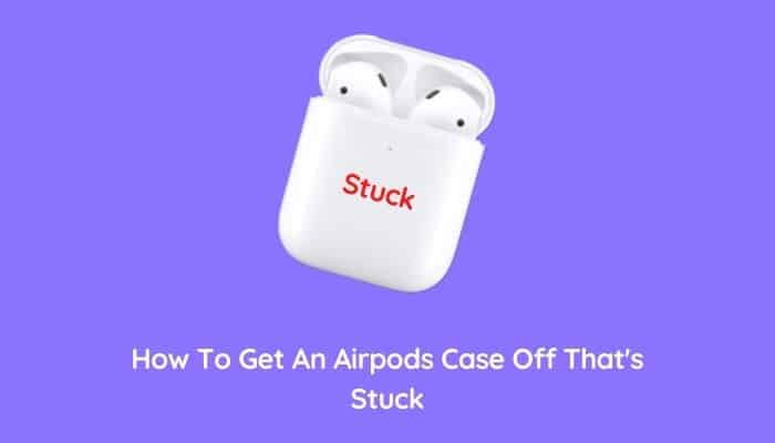 How To Get An Airpods Case Off That’s Stuck?