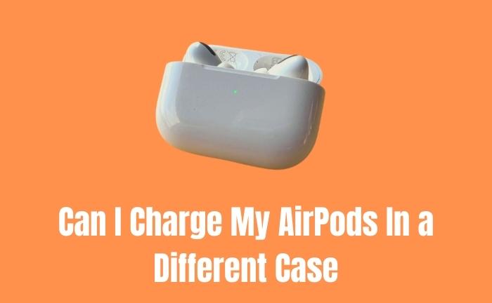 Can I Charge My AirPods In a Different Case