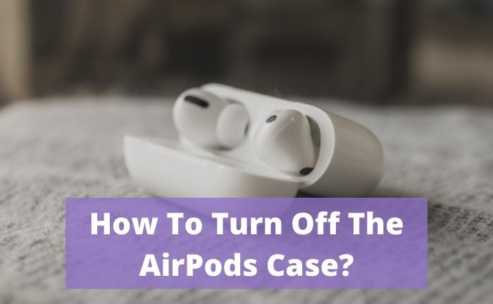 How To Turn Off The AirPods Case?  