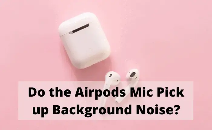Do the Airpods Mic Pick up Background Noise? - Audio Tech Gadget