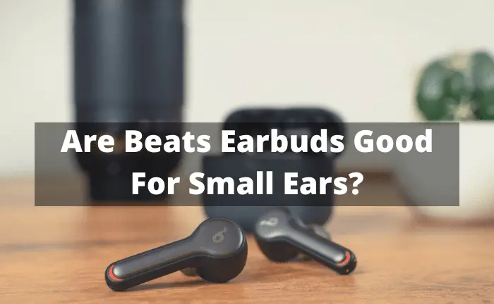 Are Beats Earbuds Good For Small Ears?