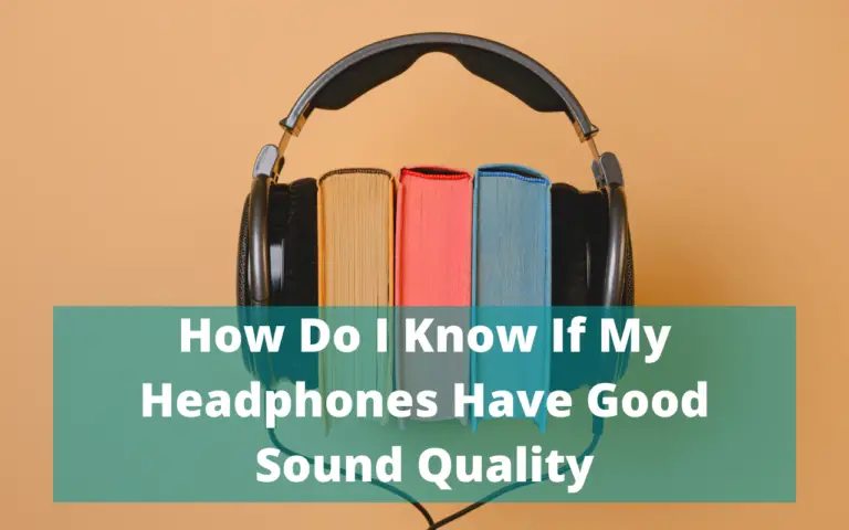 How Do I Know If My Headphones Have Good Sound Quality? 7 Methods