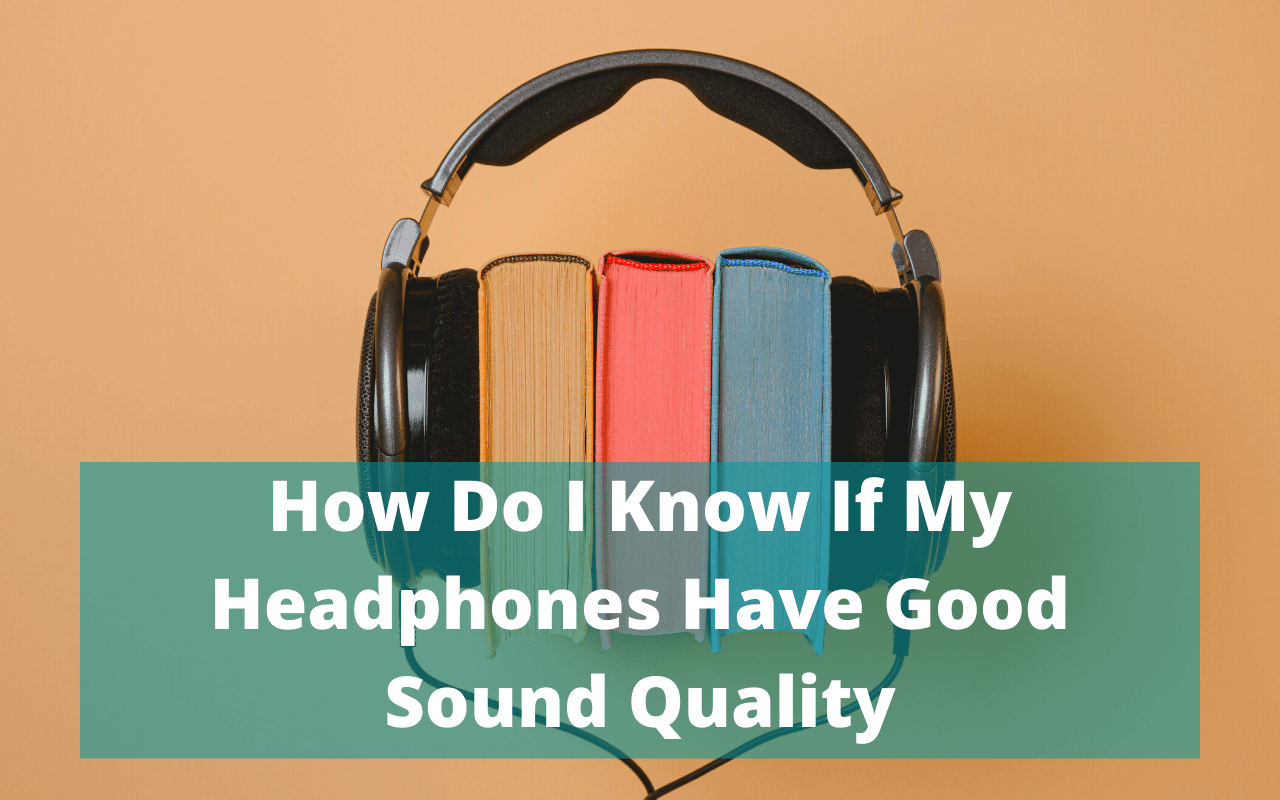 How Do I Know If My Headphones Have Good Sound Quality: 7 Reliable Methods