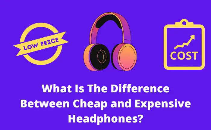 What Is The Difference Between Cheap And Expensive Headphones?