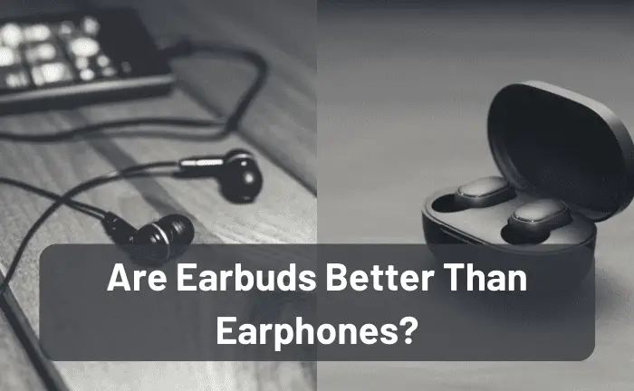 Are Earbuds Better Than Earphones