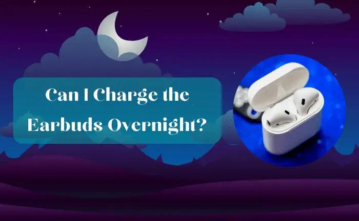 Can I Charge the Earbuds Overnight? (Yes or No?)