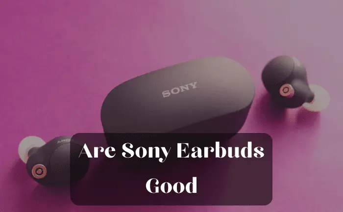 Are Sony Earbuds Good? Here’s What You Should Know