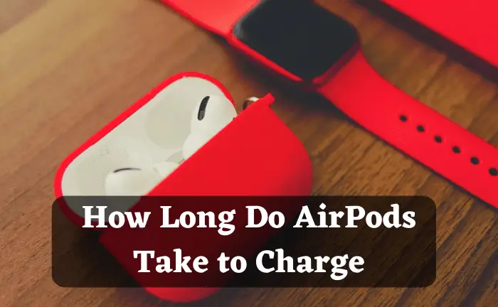 How Long Do AirPods Take to Charge? Key Details
