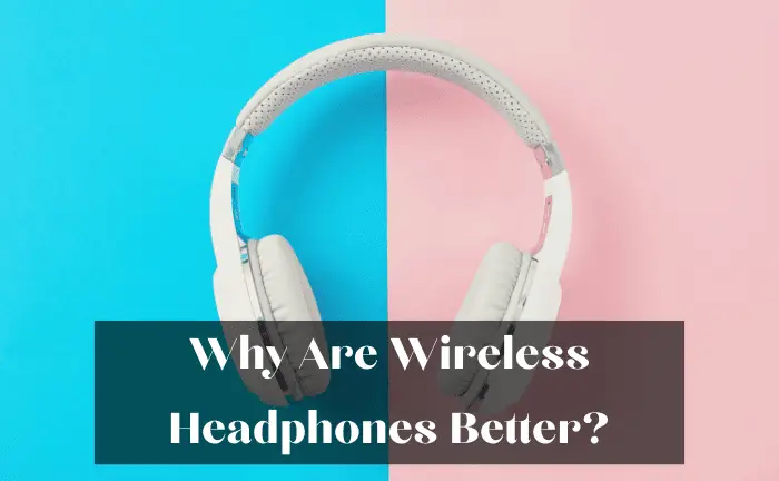Why Are Wireless Headphones Better? [Explore Reasons]